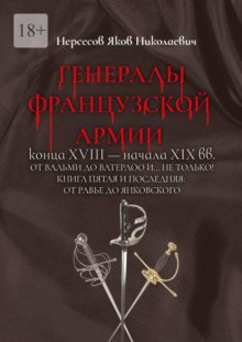 Генералы французской армии конца XVIII – начала XIX вв.: от Вальми до Ватерлоо и… не только! Книга пятая и последняя: от Равье до Янковского