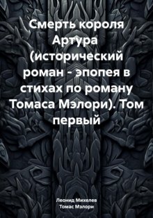 Смерть короля Артура (исторический роман – эпопея в стихах по роману Томаса Мэлори). Том первый