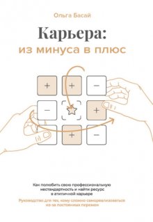 Карьера: из минуса в плюс. Как полюбить свою профессиональную нестандартность и найти ресурс в атипичной карьере. Руководство для тех, кому сложно самореализоваться из-за постоянных перемен,