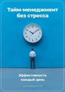 Тайм-менеджмент без стресса: Эффективность каждый день