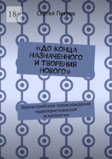 «До конца назначенного и творения нового». Зороастрийское происхождение иудеохристианской эсхатологии