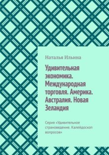 Удивительная экономика. Международная торговля. Америка. Австралия. Новая Зеландия. Серия «Удивительное страноведение. Калейдоскоп вопросов»