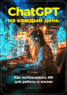 ChatGPT на каждый день: Как использовать ИИ для работы и жизни