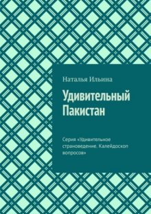 Удивительный Пакистан. Серия «Удивительное страноведение. Калейдоскоп вопросов»