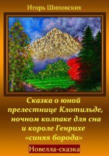 Сказка о юной прелестнице Клотильде, ночном колпаке для сна и короле Генрихе «синяя борода»