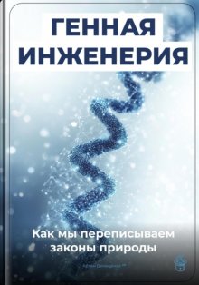 Генная инженерия: Как мы переписываем законы природы