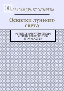 Осколки лунного света. Исповедь разбитого сердца: история любви, которая опалила душу