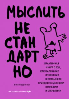 Мыслить нестандартно. Практичная книга о том, как маленькие изменения в привычках приводят к большим прорывам и открытиям