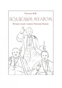 Под белым муаром. Истории людей, ставших Римскими Папами