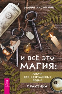 И всё это магия. Кключи для современных ведьм. Практика