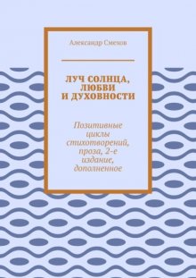 Луч солнца, любви и духовности. Позитивные циклы стихотворений, проза, 2-е издание, дополненное