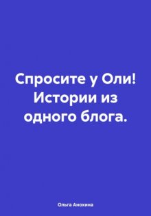 Спросите у Оли! Истории из одного блога.