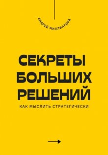 Секреты больших решений. Как мыслить стратегически