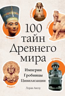 100 тайн Древнего мира. Империи. Гробницы. Цивилизации