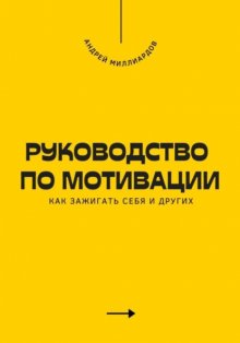 Руководство по мотивации. Как зажигать себя и других