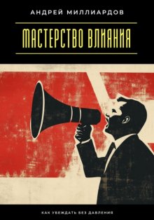 Мастерство влияния. Как убеждать без давления