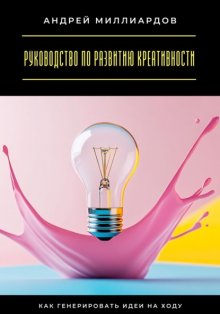 Руководство по развитию креативности. Как генерировать идеи на ходу