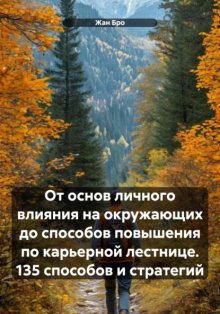 От основ личного влияния на окружающих до способов повышения по карьерной лестнице. 135 способов и стратегий