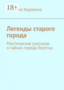 Легенды старого города. Мистические рассказы о тайнах города Якутска