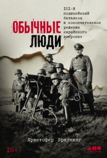 Обычные люди: 101-й полицейский батальон и «окончательное решение еврейского вопроса»