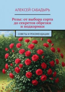 Розы: от выбора сорта до секретов обрезки и подкормки. Советы и рекомендации