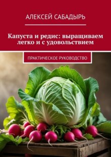 Капуста и редис: выращиваем легко и с удовольствием. Практическое руководство
