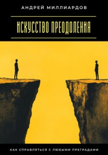 Искусство преодоления. Как справляться с любыми преградами