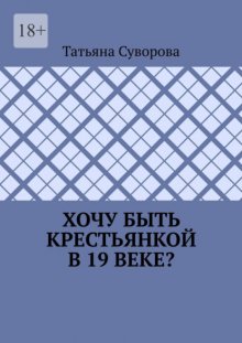 Хочу быть крестьянкой в 19 веке? Ваше желание исполнится. И вы поймете: что имеем – не храним, а потерявши – плачем.