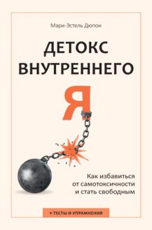 Детокс внутреннего «Я». Как избавиться от самотоксичности и стать свободным