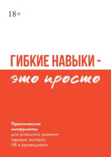 Гибкие навыки – это просто. Практические инструменты для успешного развития карьеры эксперта, HR и руководителя