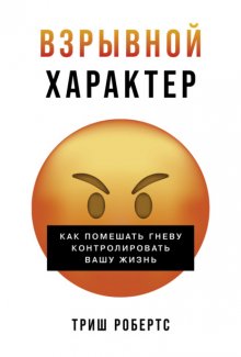 Взрывной характер: Как помешать гневу контролировать вашу жизнь
