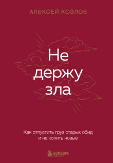 Не держу зла. Как отпустить груз старых обид и не копить новые