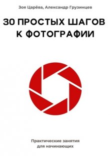 30 простых шагов к фотографии. Практические занятия для начинающих