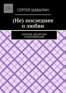 (Не) последнее о любви. Сборник авторских стихотворений