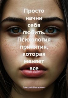 Просто начни себя любить. Психология принятия, которая меняет все