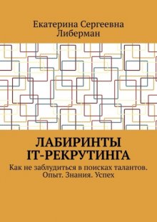Лабиринты IT-рекрутинга. Как не заблудиться в поисках талантов. Опыт. Знания. Успех