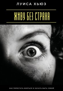 Живу без страха. Как перестать бояться и начать быть собой