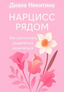 Нарцисс рядом. Как распознать, защититься, исцелиться