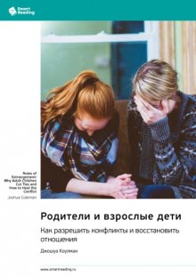 Родители и взрослые дети. Как разрешить конфликты и восстановить отношения. Джошуа Коулман. Саммари
