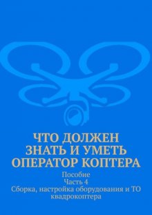 Что должен знать и уметь оператор коптера. Пособие Часть 4 Сборка, настройка оборудования и ТО квадрокоптера.