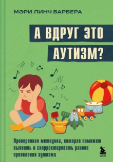 А вдруг это аутизм? Проверенная методика, которая поможет выявить и скорректировать ранние проявления аутизма