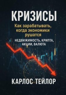 Кризисы. Как зарабатывать, когда экономики рушатся