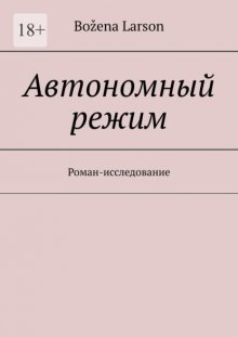 Автономный режим. Роман-исследование