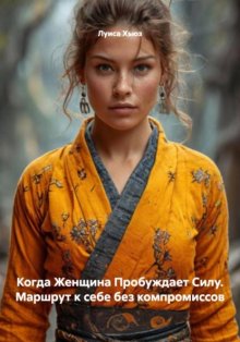 Когда Женщина Пробуждает Силу. Маршрут к себе без компромиссов