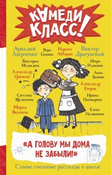 «А голову мы дома не забыли!» Самые смешные истории о школе, рассказанные классными классиками и классными современниками