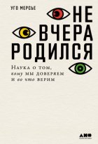 Не вчера родился. Наука о том, кому мы доверяем и во что верим