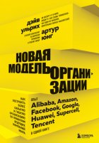 Новая модель организации. Как построить более сильную и гибкую организацию по правилам ведущих компаний мира