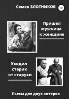 Пришел мужчина к женщине. Уходил старик от старухи. Пьесы для двух актеров