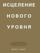 Исцеление нового уровня. Как преодолеть эмоциональный кризис и обрести свободу