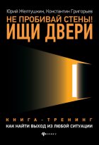 Не пробивай стены! Ищи двери. Как найти выход из любой ситуации. Книга-тренинг